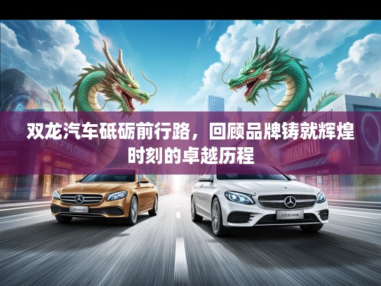 双龙汽车砥砺前行路，回顾品牌铸就辉煌时刻的卓越历程