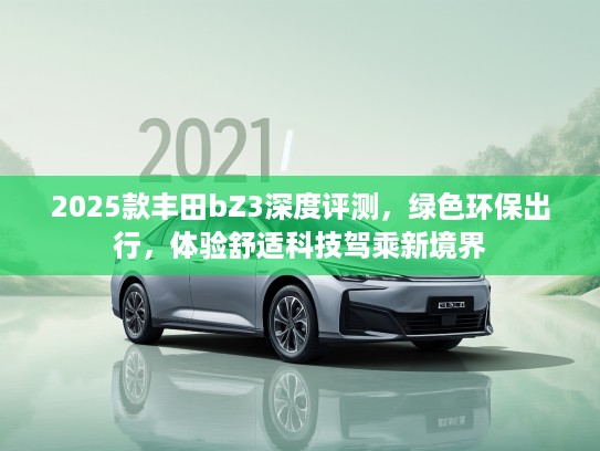 2025款丰田bZ3深度评测，绿色环保出行，体验舒适科技驾乘新境界