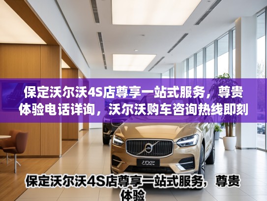 保定沃尔沃4S店尊享一站式服务，尊贵体验电话详询，沃尔沃购车咨询热线即刻尊享