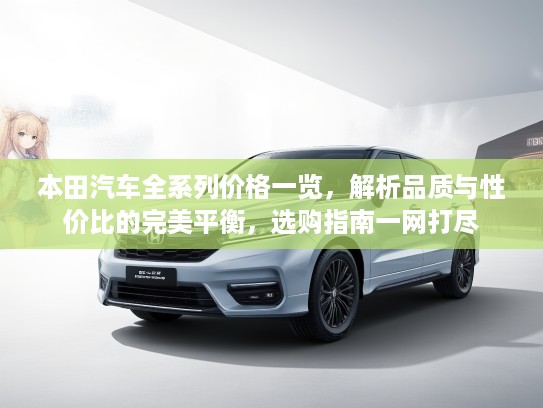 本田汽车全系列价格一览，解析品质与性价比的完美平衡，选购指南一网打尽