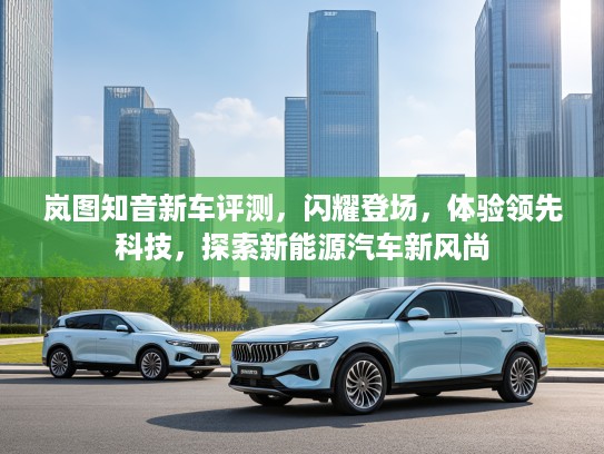 岚图知音新车评测，闪耀登场，体验领先科技，探索新能源汽车新风尚
