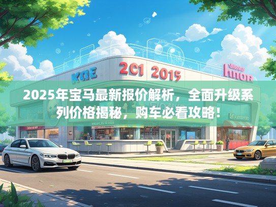 2025年宝马最新报价解析，全面升级系列价格揭秘，购车必看攻略！