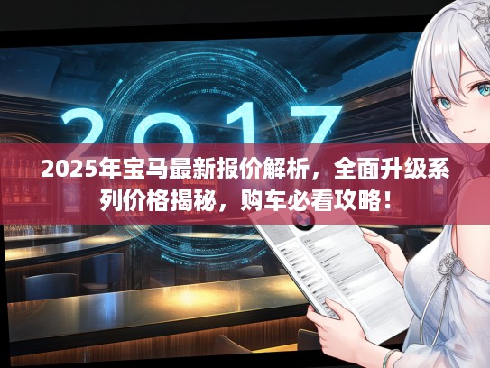 2025年宝马最新报价解析，全面升级系列价格揭秘，购车必看攻略！
