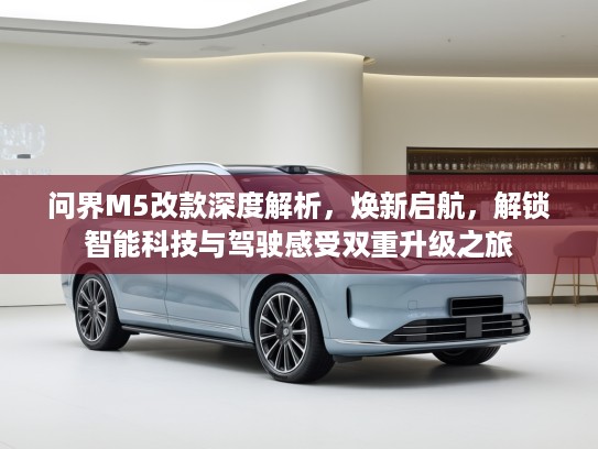 问界M5改款深度解析，焕新启航，解锁智能科技与驾驶感受双重升级之旅