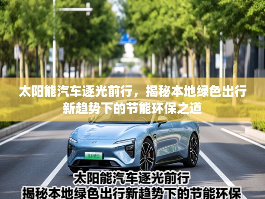 太阳能汽车逐光前行，揭秘本地绿色出行新趋势下的节能环保之道
