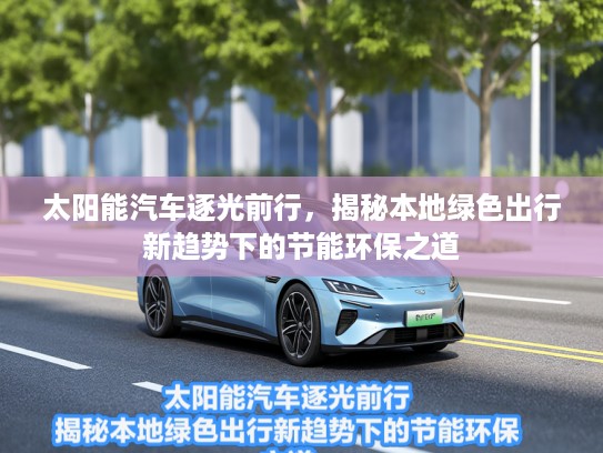 太阳能汽车逐光前行，揭秘本地绿色出行新趋势下的节能环保之道