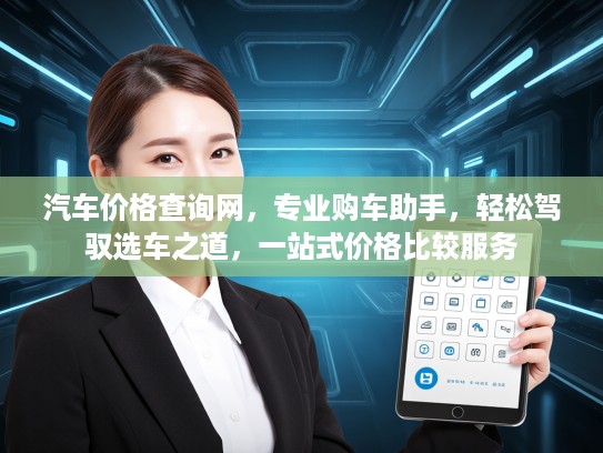 汽车价格查询网，专业购车助手，轻松驾驭选车之道，一站式价格比较服务