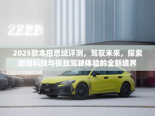 2025款本田思域评测，驾驭未来，探索创新科技与极致驾驶体验的全新境界