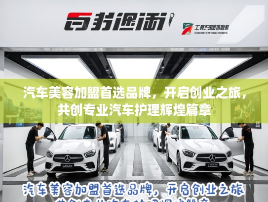 汽车美容加盟首选品牌，开启创业之旅，共创专业汽车护理辉煌篇章