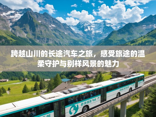 跨越山川的长途汽车之旅，感受旅途的温柔守护与别样风景的魅力
