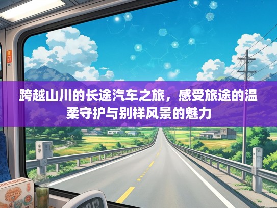 跨越山川的长途汽车之旅，感受旅途的温柔守护与别样风景的魅力