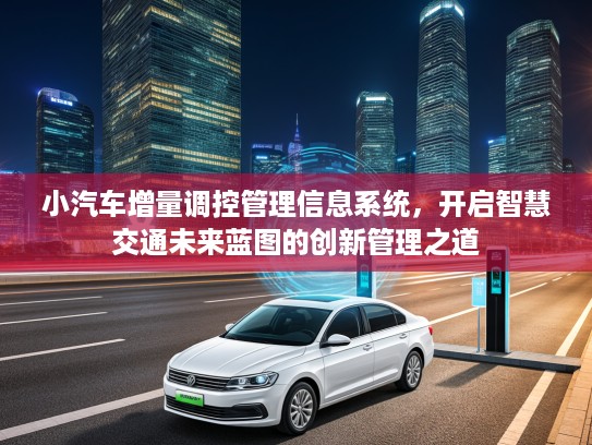 小汽车增量调控管理信息系统，开启智慧交通未来蓝图的创新管理之道