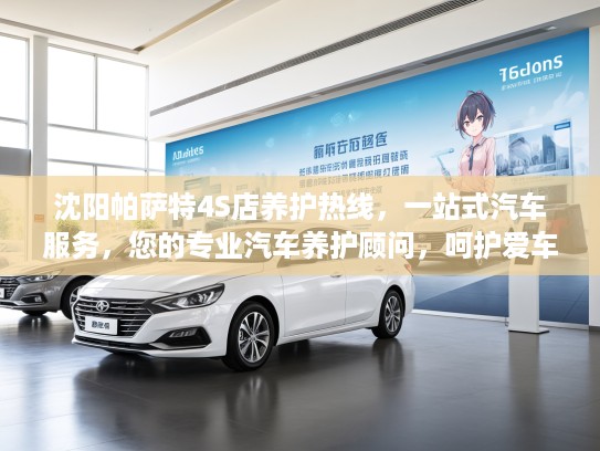 沈阳帕萨特4S店养护热线，一站式汽车服务，您的专业汽车养护顾问，呵护爱车每一步！