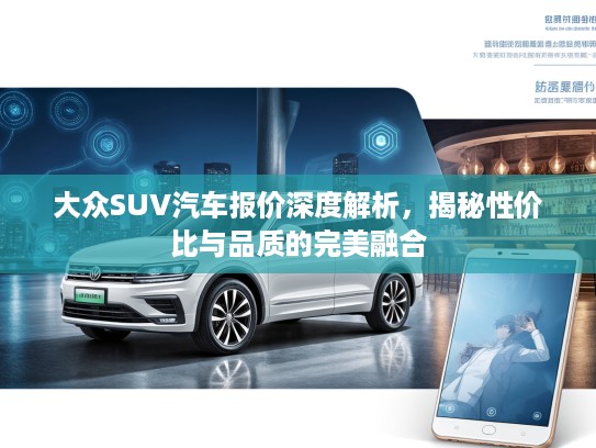 大众SUV汽车报价深度解析，揭秘性价比与品质的完美融合