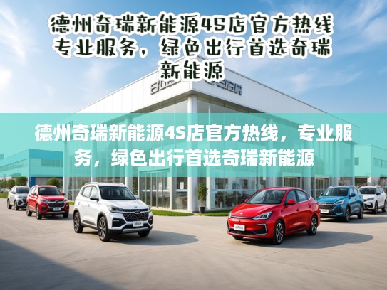 德州奇瑞新能源4S店官方热线，专业服务，绿色出行首选奇瑞新能源