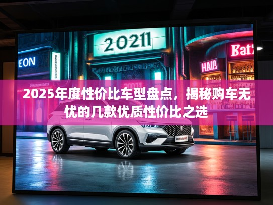 2025年度性价比车型盘点，揭秘购车无忧的几款优质性价比之选