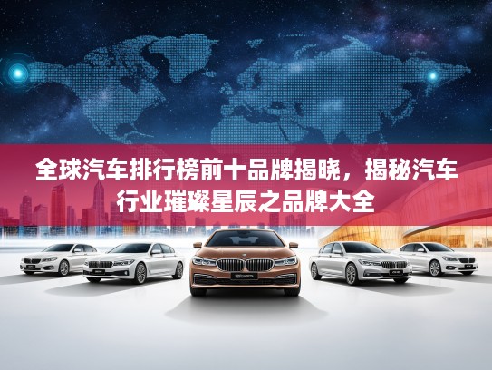 全球汽车排行榜前十品牌揭晓，揭秘汽车行业璀璨星辰之品牌大全