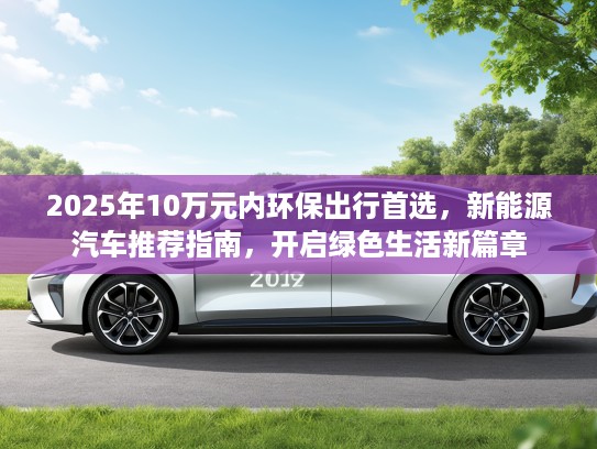 2025年10万元内环保出行首选，新能源汽车推荐指南，开启绿色生活新篇章