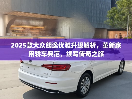 2025款大众朗逸优雅升级解析，革新家用轿车典范，续写传奇之旅