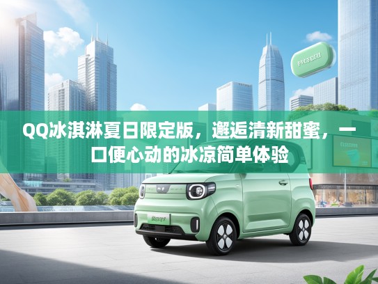 QQ冰淇淋夏日限定版，邂逅清新甜蜜，一口便心动的冰凉简单体验