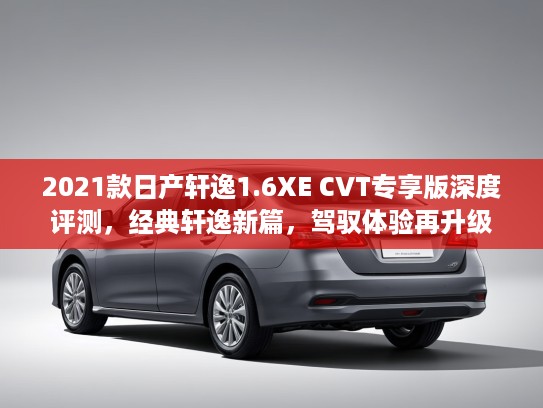 2021款日产轩逸1.6XE CVT专享版深度评测，经典轩逸新篇，驾驭体验再升级