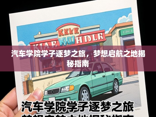 汽车学院学子逐梦之旅，梦想启航之地揭秘指南