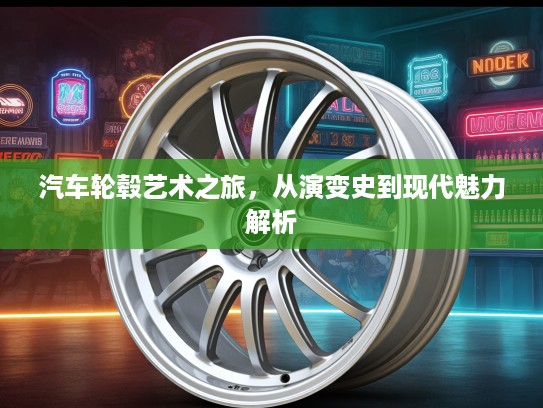 汽车轮毂艺术之旅，从演变史到现代魅力解析