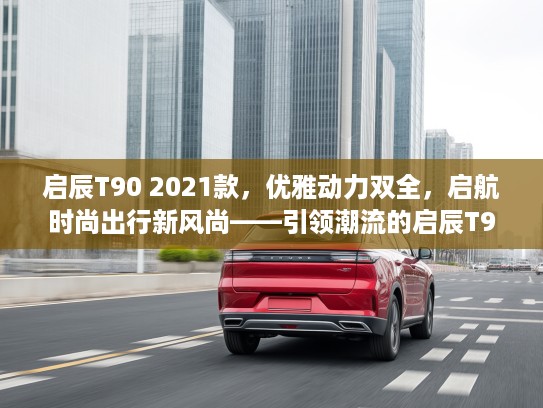 启辰T90 2021款，优雅动力双全，启航时尚出行新风尚——引领潮流的启辰T90魅力解析