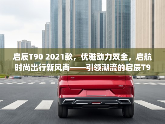 启辰T90 2021款，优雅动力双全，启航时尚出行新风尚——引领潮流的启辰T90魅力解析