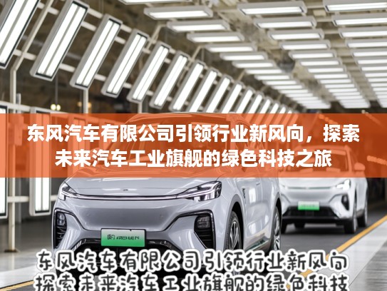 东风汽车有限公司引领行业新风向，探索未来汽车工业旗舰的绿色科技之旅