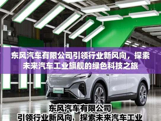 东风汽车有限公司引领行业新风向，探索未来汽车工业旗舰的绿色科技之旅