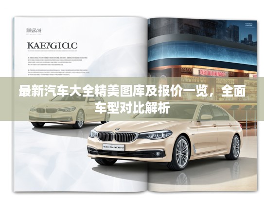 最新汽车大全精美图库及报价一览，全面车型对比解析