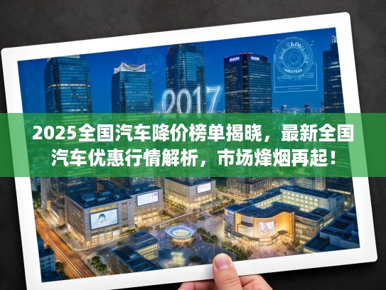 2025全国汽车降价榜单揭晓，最新全国汽车优惠行情解析，市场烽烟再起！