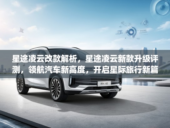 星途凌云改款解析，星途凌云新款升级评测，领航汽车新高度，开启星际旅行新篇章