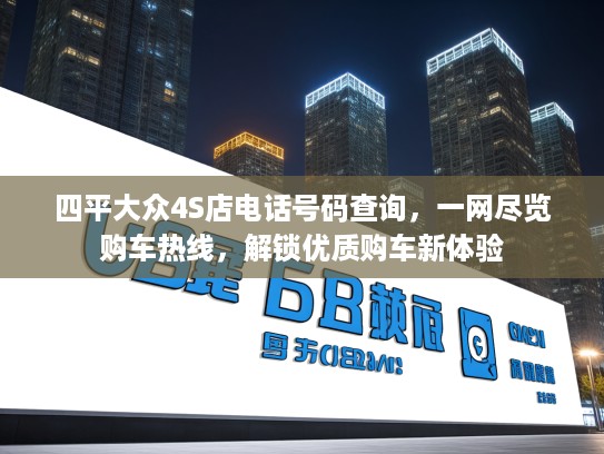 四平大众4S店电话号码查询，一网尽览购车热线，解锁优质购车新体验