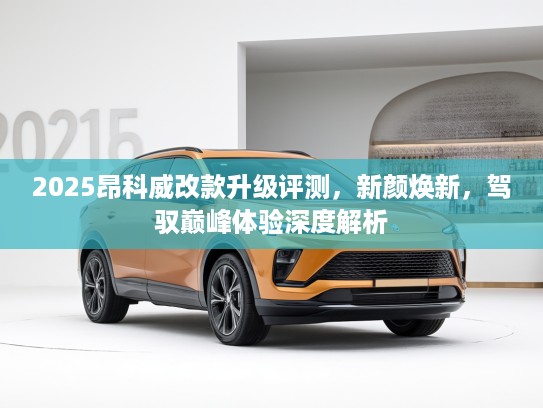 2025昂科威改款升级评测，新颜焕新，驾驭巅峰体验深度解析