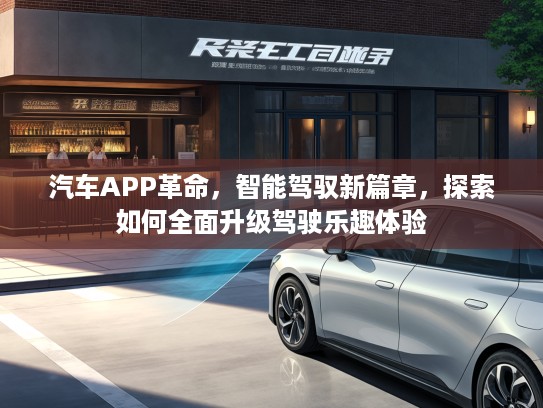 汽车APP革命，智能驾驭新篇章，探索如何全面升级驾驶乐趣体验