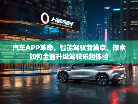 汽车APP革命，智能驾驭新篇章，探索如何全面升级驾驶乐趣体验