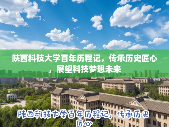 陕西科技大学百年历程记，传承历史匠心，展望科技梦想未来