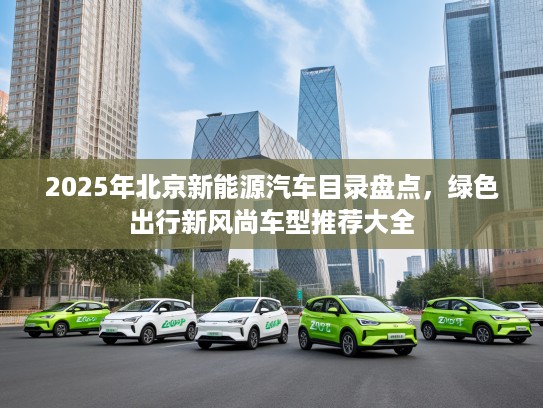 2025年北京新能源汽车目录盘点，绿色出行新风尚车型推荐大全
