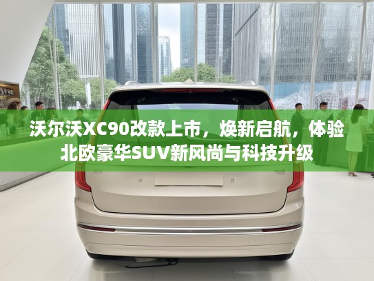 沃尔沃XC90改款上市，焕新启航，体验北欧豪华SUV新风尚与科技升级