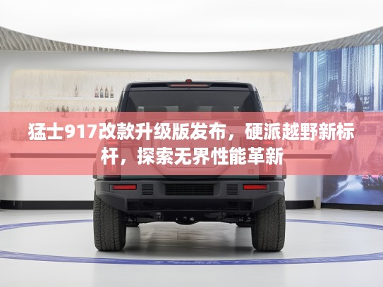猛士917改款升级版发布，硬派越野新标杆，探索无界性能革新