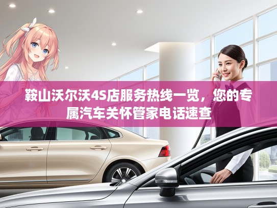 鞍山沃尔沃4S店服务热线一览，您的专属汽车关怀管家电话速查