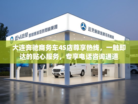 大连奔驰商务车4S店尊享热线，一触即达的贴心服务，专享电话咨询通道