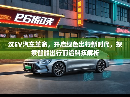 汉EV汽车革命，开启绿色出行新时代，探索智能出行前沿科技解析