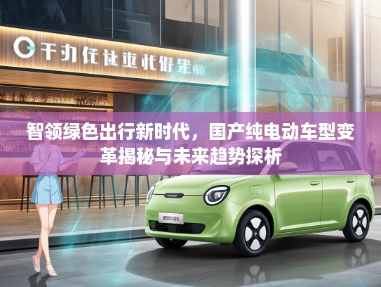 智领绿色出行新时代，国产纯电动车型变革揭秘与未来趋势探析