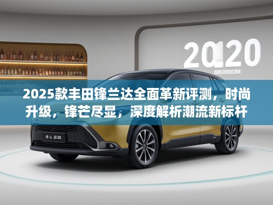 2025款丰田锋兰达全面革新评测，时尚升级，锋芒尽显，深度解析潮流新标杆