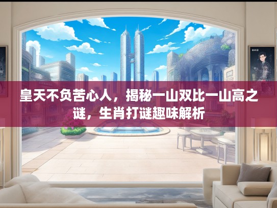 皇天不负苦心人，揭秘一山双比一山高之谜，生肖打谜趣味解析