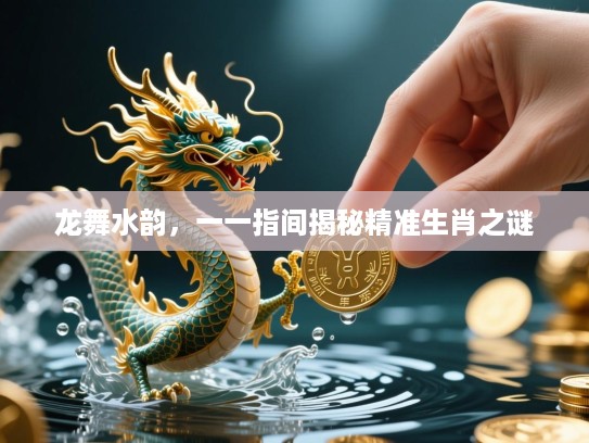 龙舞水韵，一一指间揭秘精准生肖之谜