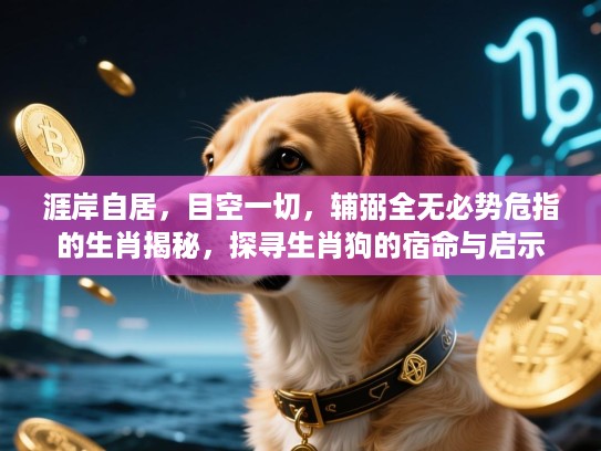 涯岸自居,目空一切,辅弼全无必势危指的生肖揭秘,探寻生肖狗的宿命与启示 涯岸自居,目空一切,辅弼全无必势危指的生肖揭秘,探寻生肖狗的宿命与启示